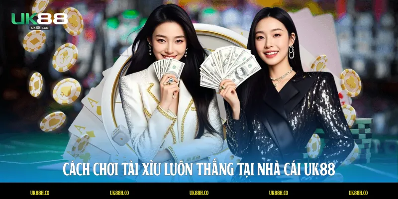 Cách chơi tài xỉu luôn thắng tại nhà cái UK88